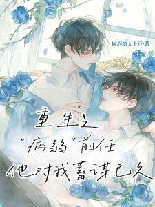 重生之病弱前任他對我蓄謀已久